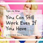 Tips on How You Can Still Work Even If You Have a Child With Special Needs