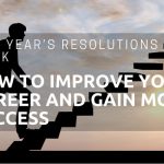 New Year’s Resolutions For Work – How To Improve Your Career And Gain More Success